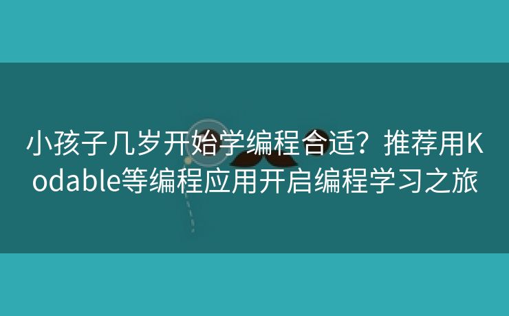 小孩子几岁开始学编程合适？推荐用Kodable等编程应用开启编程学习之旅