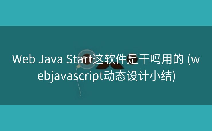 Web Java Start这软件是干吗用的 (webjavascript动态设计小结)