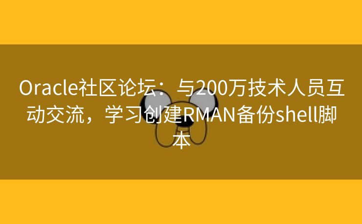 Oracle社区论坛：与200万技术人员互动交流，学习创建RMAN备份shell脚本
