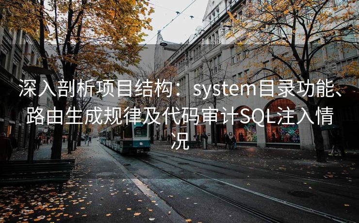 深入剖析项目结构：system目录功能、路由生成规律及代码审计SQL注入情况
