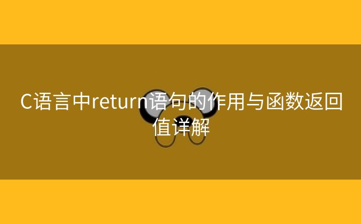 C语言中return语句的作用与函数返回值详解