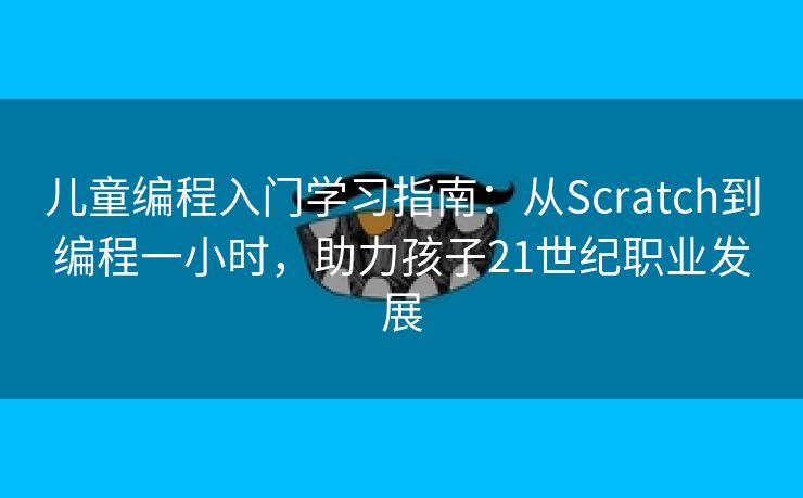 儿童编程入门学习指南：从Scratch到编程一小时，助力孩子21世纪职业发展