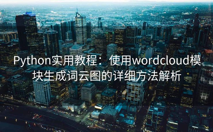 Python实用教程：使用wordcloud模块生成词云图的详细方法解析