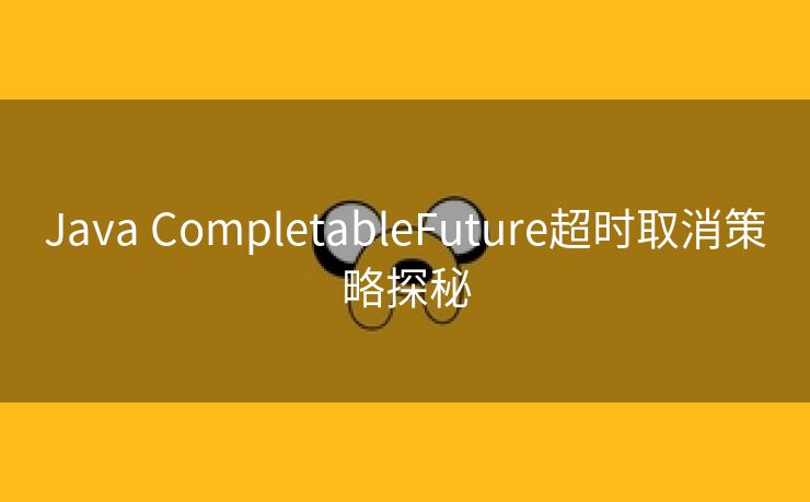 Java CompletableFuture超时取消策略探秘