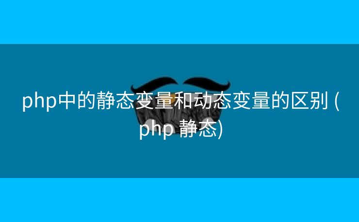 php中的静态变量和动态变量的区别 (php 静态)