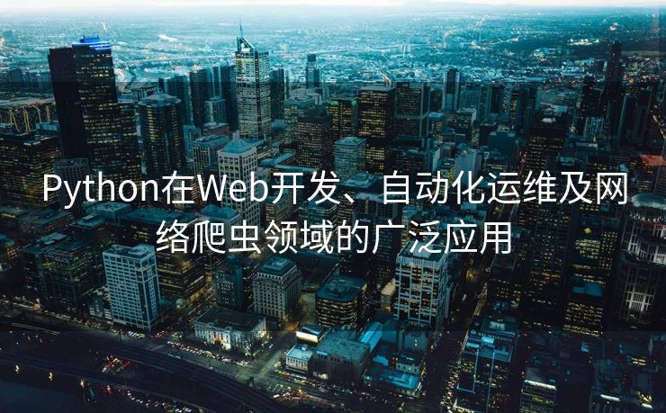 Python在Web开发、自动化运维及网络爬虫领域的广泛应用