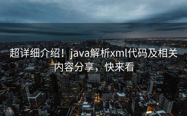 超详细介绍！java解析xml代码及相关内容分享，快来看