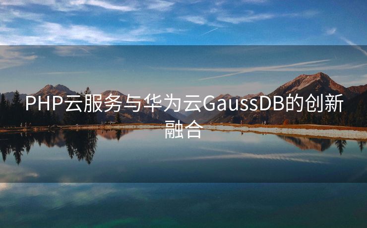 PHP云服务与华为云GaussDB的创新融合