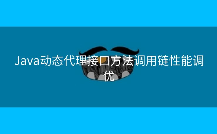 Java动态代理接口方法调用链性能调优