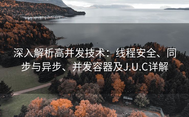 深入解析高并发技术:线程安全、同步与异步、并发容器及J.U.C详解 深入解析高并发技术:线程安全、同步与异步、并发容器及J.U.C详解