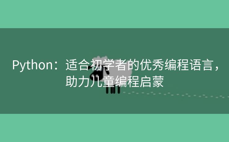 Python：适合初学者的优秀编程语言，助力儿童编程启蒙