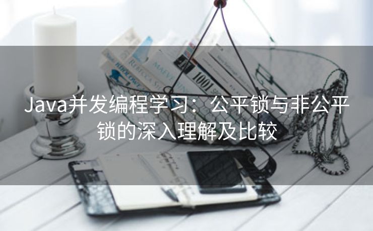 Java并发编程学习：公平锁与非公平锁的深入理解及比较