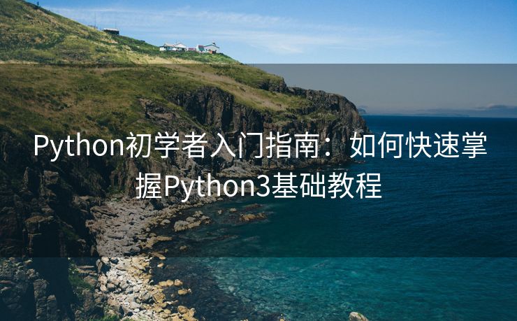 Python初学者入门指南：如何快速掌握Python3基础教程
