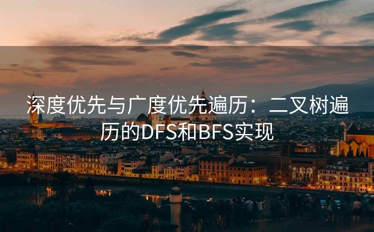 深度优先与广度优先遍历：二叉树遍历的DFS和BFS实现