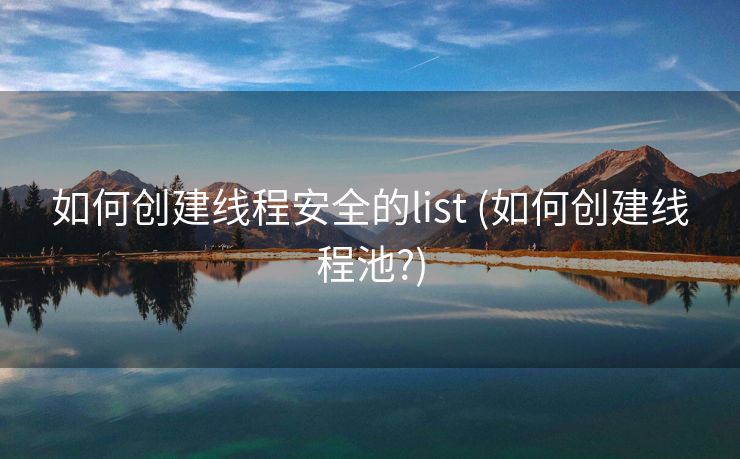 如何创建线程安全的list (如何创建线程池?)