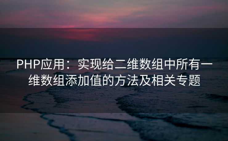 PHP应用：实现给二维数组中所有一维数组添加值的方法及相关专题