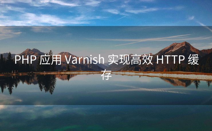 PHP 应用 Varnish 实现高效 HTTP 缓存