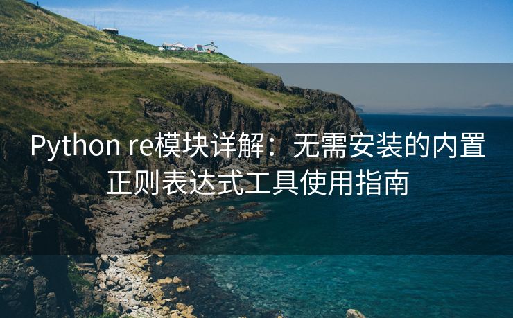 Python re模块详解：无需安装的内置正则表达式工具使用指南