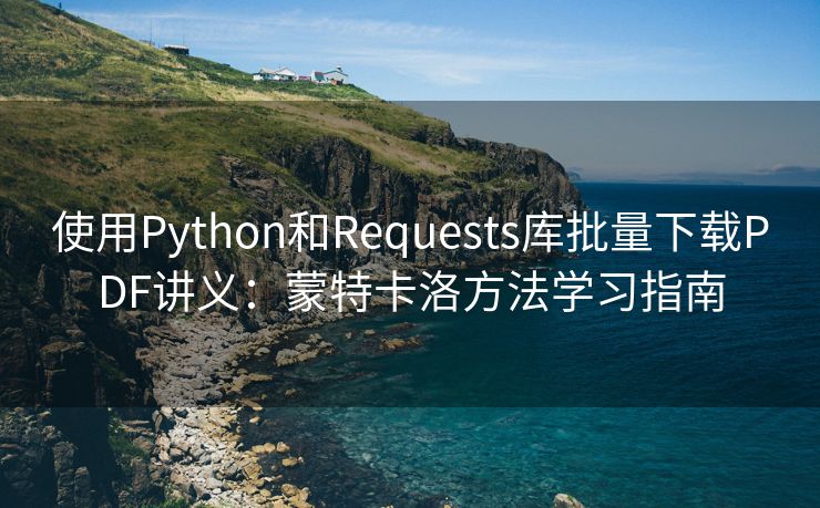 使用Python和Requests库批量下载PDF讲义：蒙特卡洛方法学习指南