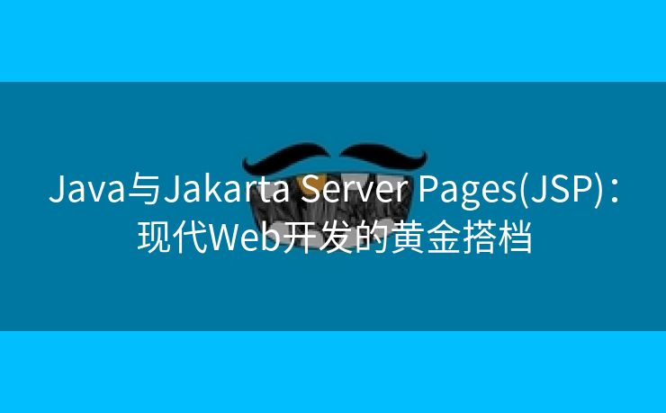 Java与Jakarta Server Pages(JSP)：现代Web开发的黄金搭档