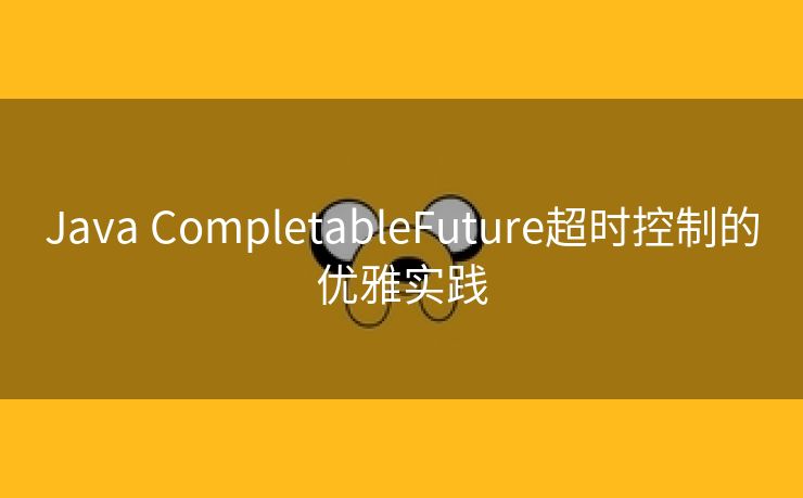 Java CompletableFuture超时控制的优雅实践