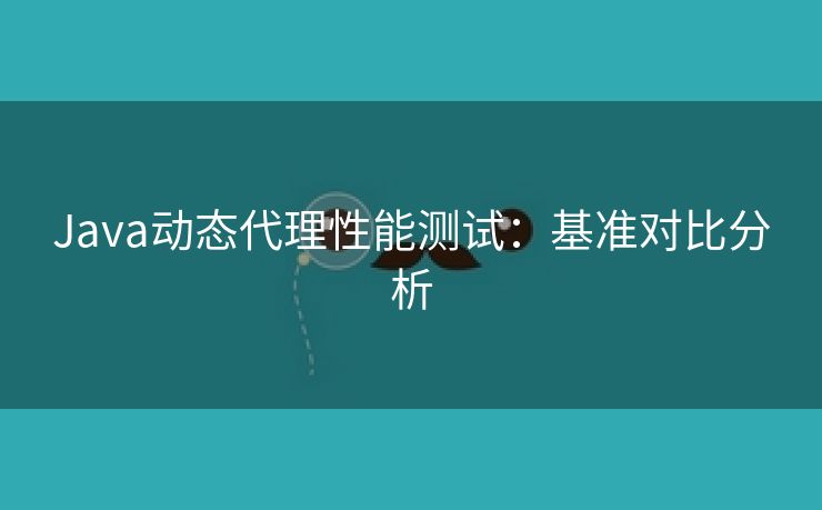 Java动态代理性能测试：基准对比分析