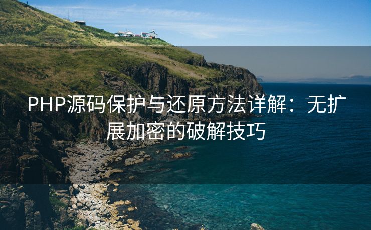 PHP源码保护与还原方法详解：无扩展加密的破解技巧