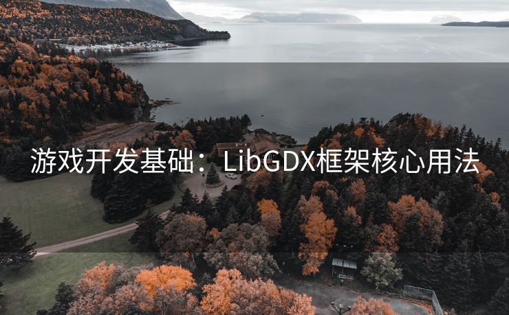 游戏开发基础：LibGDX框架核心用法