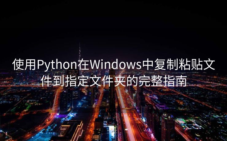 使用Python在Windows中复制粘贴文件到指定文件夹的完整指南