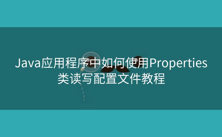 Java应用程序中如何使用Properties类读写配置文件教程
