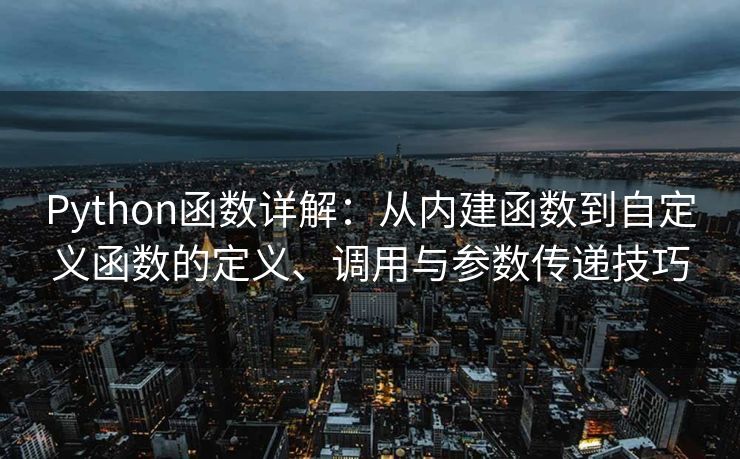 Python函数详解:从内建函数到自定义函数的定义、调用与参数传递技巧 Python函数详解:从内建函数到自定义函数的定义、调用与参数传递技巧