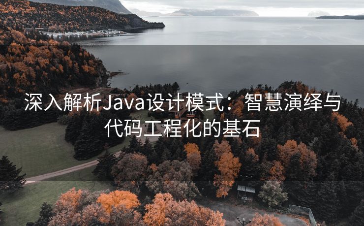 深入解析Java设计模式：智慧演绎与代码工程化的基石