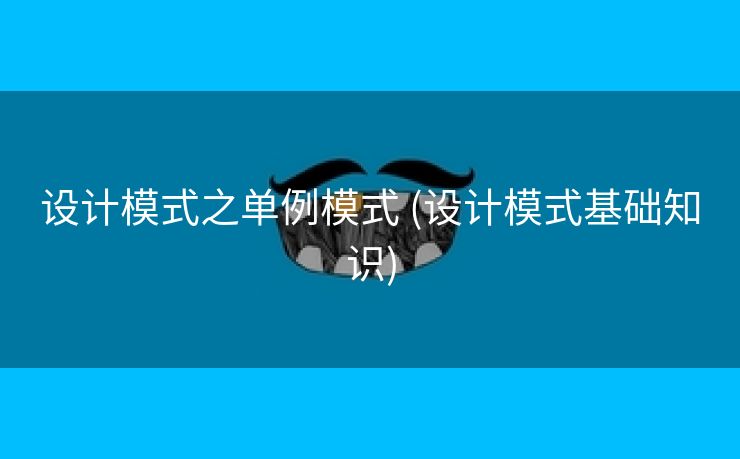 设计模式之单例模式 (设计模式基础知识)