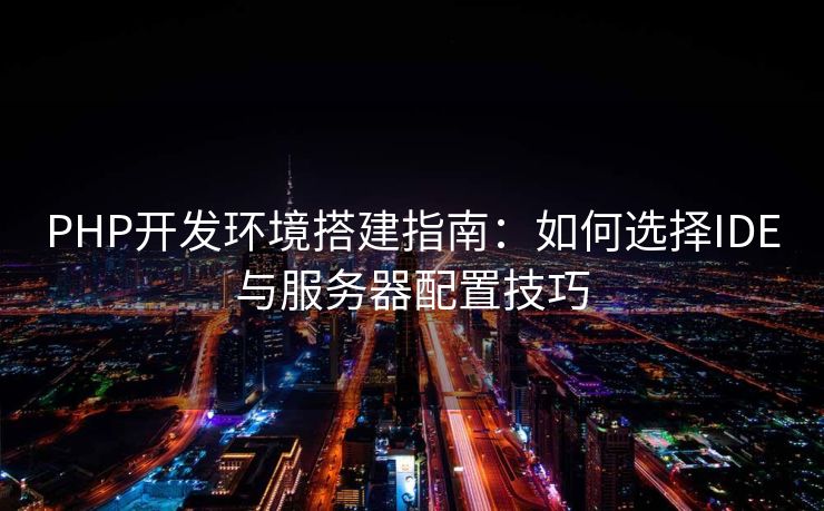 PHP开发环境搭建指南：如何选择IDE与服务器配置技巧