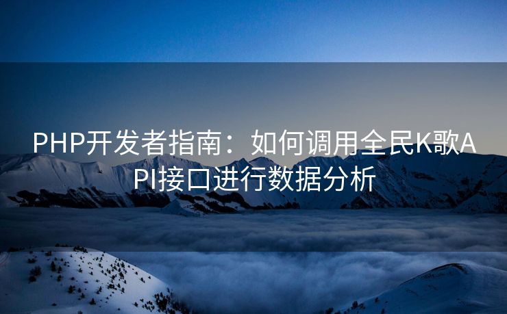 PHP开发者指南：如何调用全民K歌API接口进行数据分析