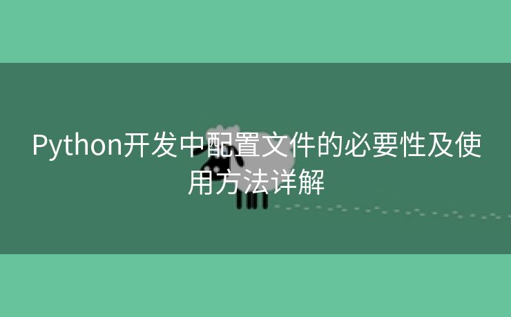 Python开发中配置文件的必要性及使用方法详解