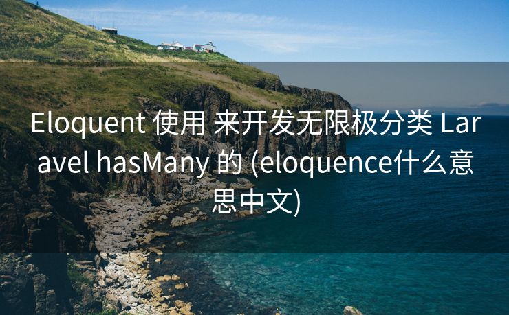 Eloquent 使用 来开发无限极分类 Laravel hasMany 的 (eloquence什么意思中文)