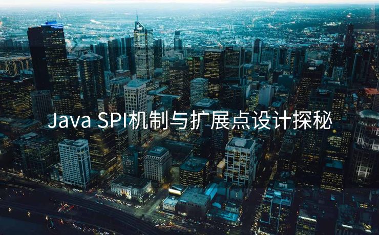Java SPI机制与扩展点设计探秘 Java SPI机制与扩展点设计探秘