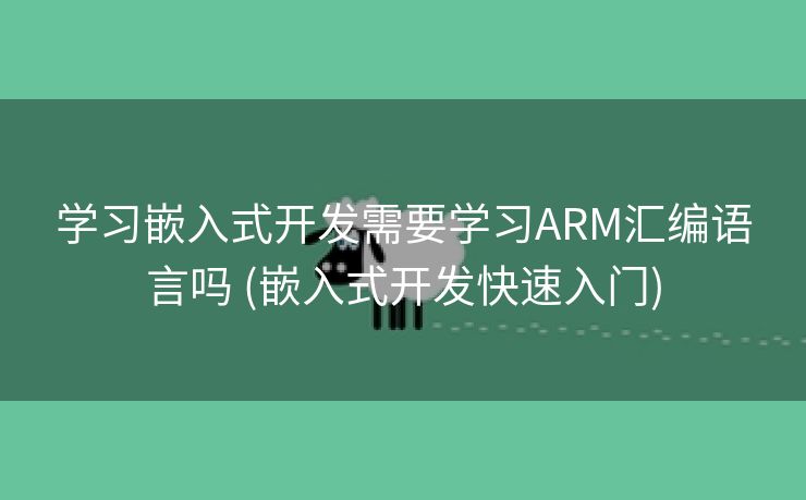 学习嵌入式开发需要学习ARM汇编语言吗 (嵌入式开发快速入门)