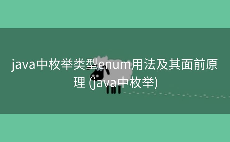 java中枚举类型enum用法及其面前原理 (java中枚举)