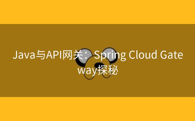 Java与API网关:Spring Cloud Gateway探秘 Java与API网关:Spring Cloud Gateway探秘