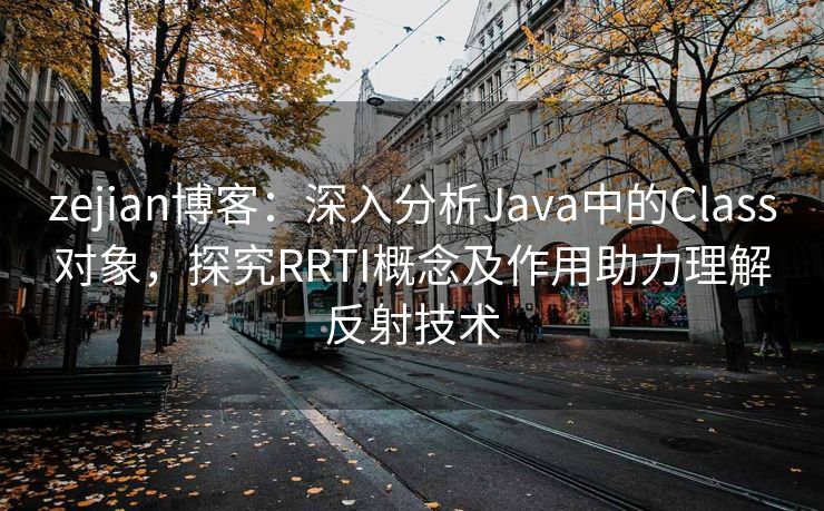 zejian博客：深入分析Java中的Class对象，探究RRTI概念及作用助力理解反射技术
