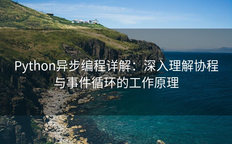 Python异步编程详解：深入理解协程与事件循环的工作原理