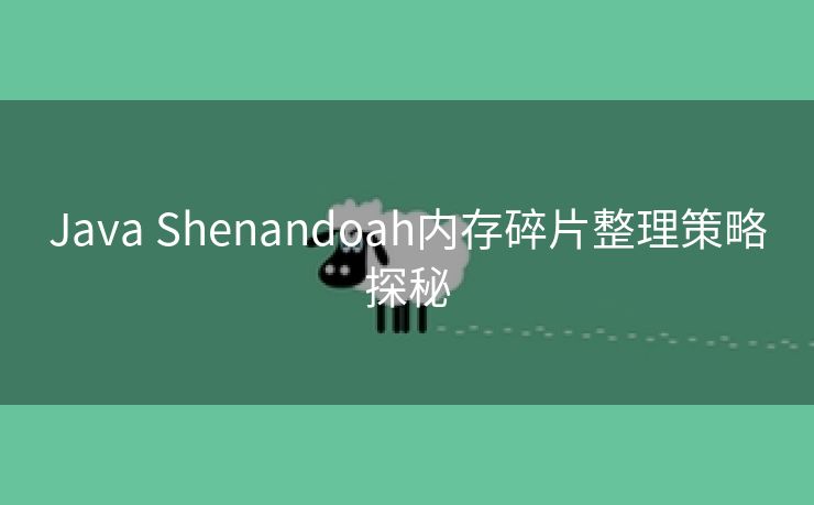 Java Shenandoah内存碎片整理策略探秘