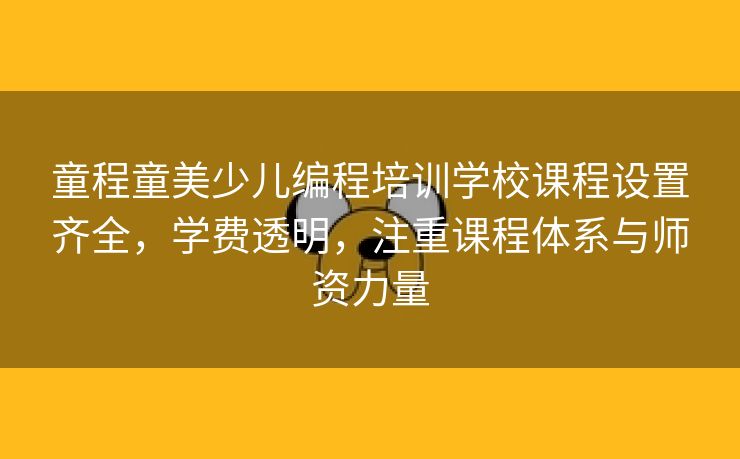 童程童美少儿编程培训学校课程设置齐全，学费透明，注重课程体系与师资力量