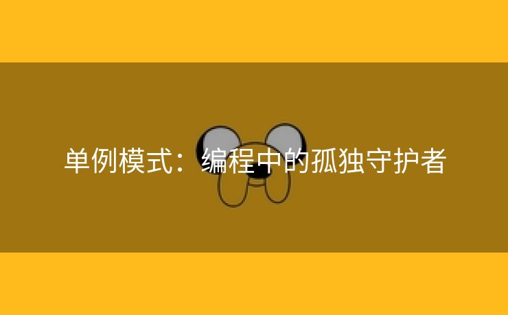 单例模式：编程中的孤独守护者