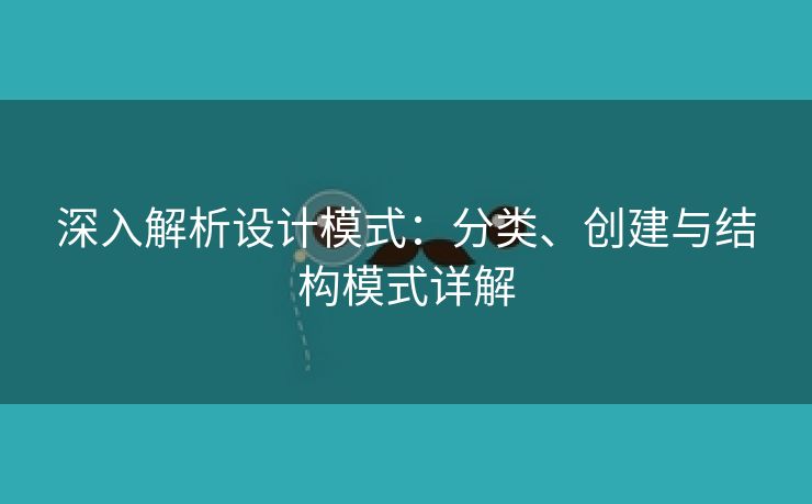 深入解析设计模式：分类、创建与结构模式详解