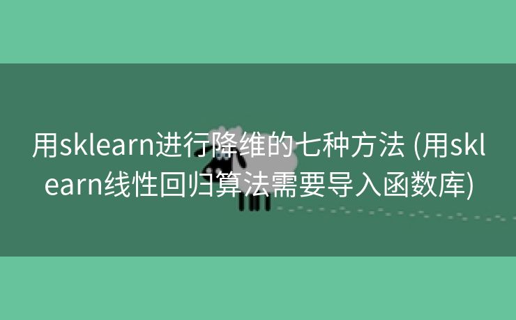 用sklearn进行降维的七种方法 (用sklearn线性回归算法需要导入函数库)