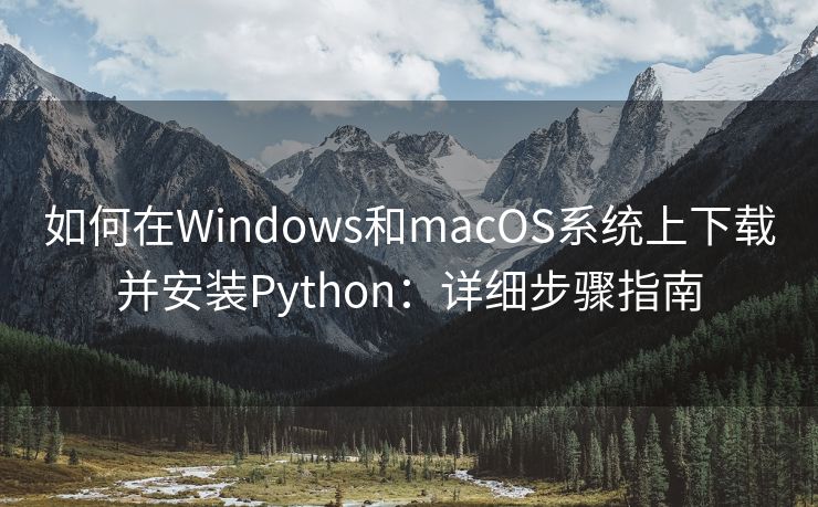 如何在Windows和macOS系统上下载并安装Python：详细步骤指南