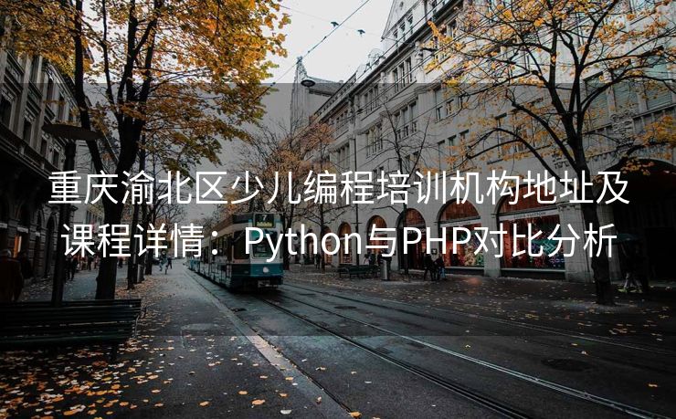 重庆渝北区少儿编程培训机构地址及课程详情:Python与PHP对比分析 重庆渝北区少儿编程培训机构地址及课程详情:Python与PHP对比分析